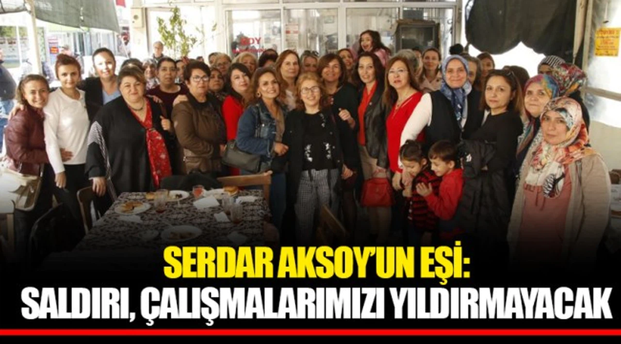 SERDAR AKSOY’UN EŞİ: SALDIRI, ÇALIŞMALARIMIZI YILDIRMAYACAK