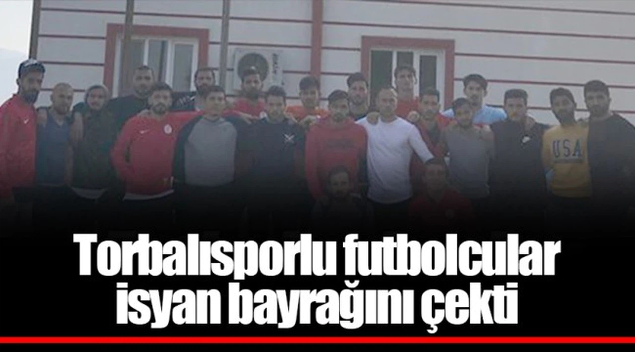 Torbalısporlu futbolcular isyan bayrağını çekti