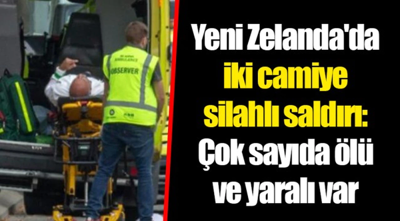 Yeni Zelanda'da iki camiye silahlı saldırı: Çok sayıda ölü ve yaralı var