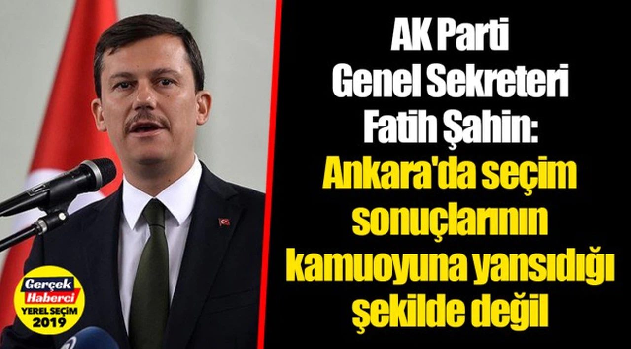 AK Parti Genel Sekreteri Fatih Şahin:Ankara'da seçim sonuçlarının kamuoyuna yansıdığı şekilde değil