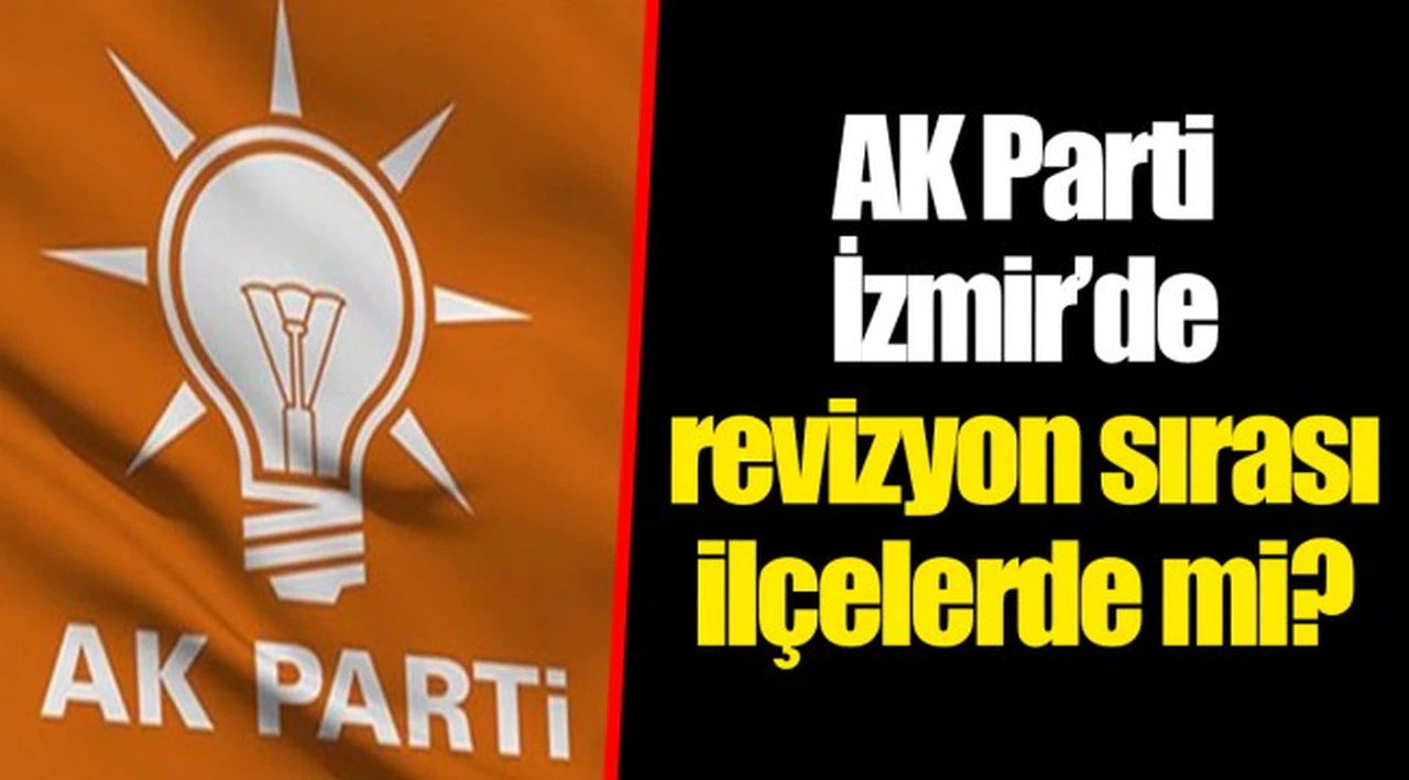 AK Parti İzmir’de revizyon sırası ilçelerde mi?