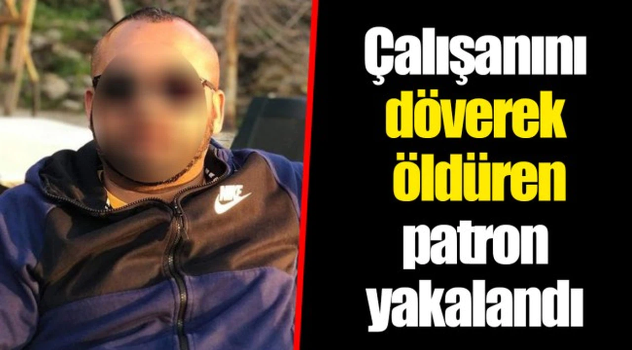 Çalışanını döverek öldüren patron yakalandı