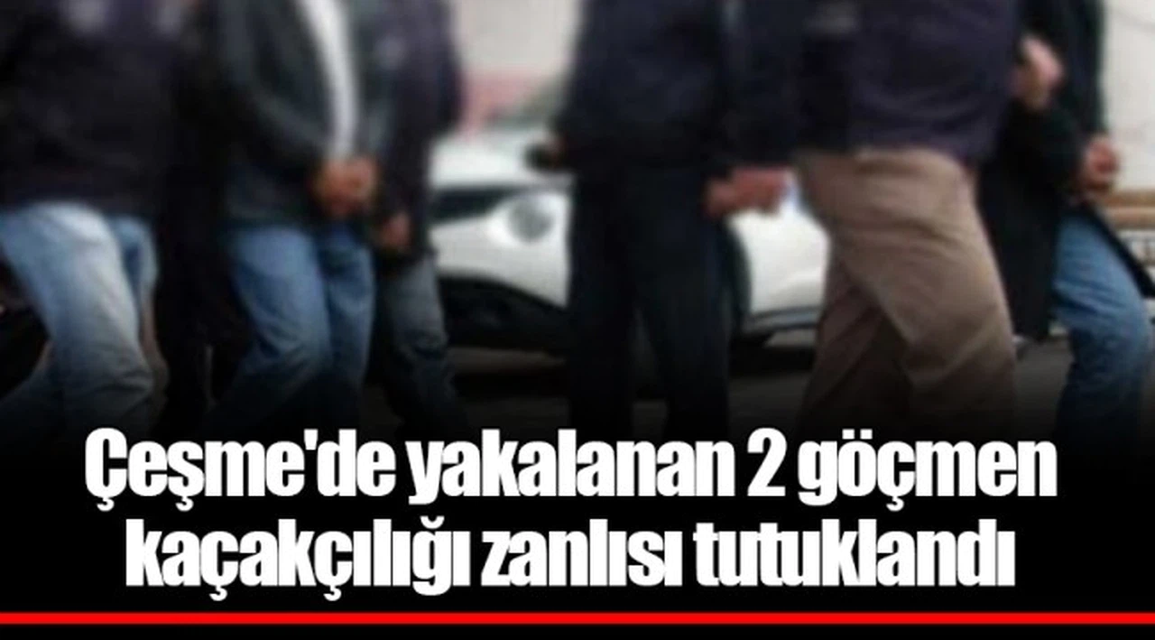 Çeşme'de yakalanan 2 göçmen kaçakçılığı zanlısı tutuklandı