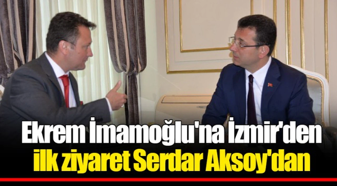 Ekrem İmamoğlu'na İzmir'den ilk ziyaret Serdar Aksoy'dan
