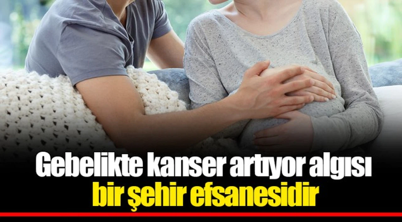 Gebelikte kanser artıyor algısı bir şehir efsanesidir