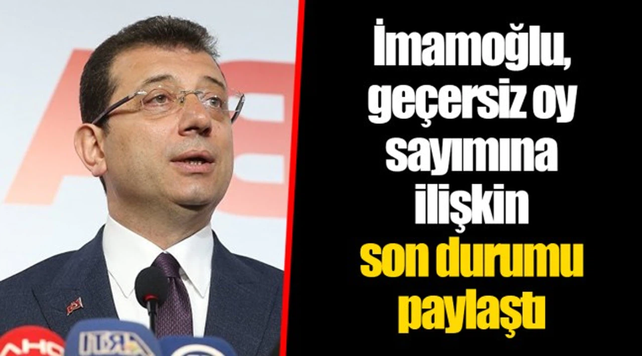 İmamoğlu, geçersiz oy sayımına ilişkin son durumu paylaştı
