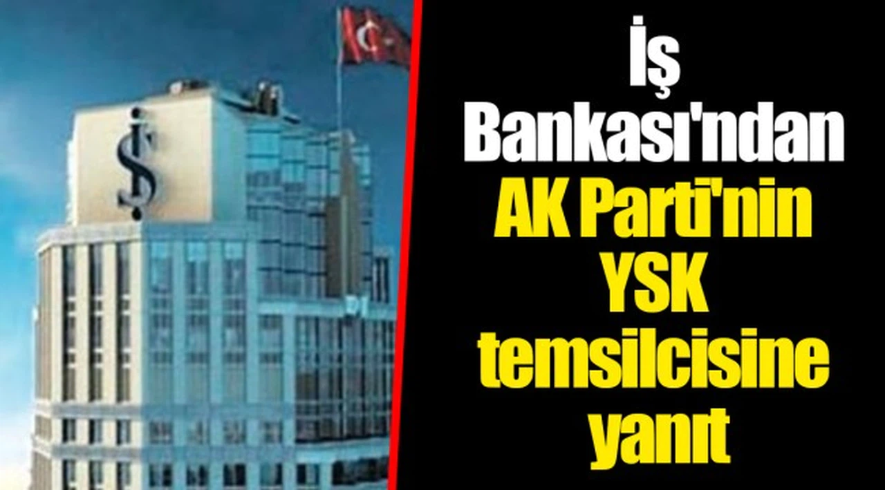 İş Bankası'ndan AK Parti'nin YSK temsilcisine yanıt