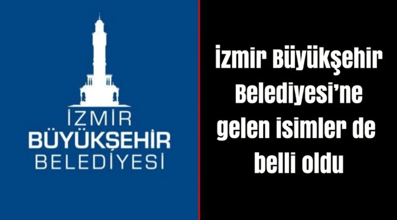 İzmir Büyükşehir Belediyesi’ne gelen isimler de belli oldu