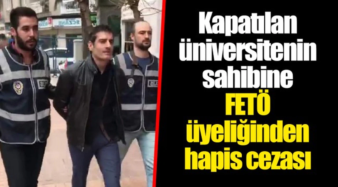 Kapatılan üniversitenin sahibine FETÖ üyeliğinden hapis cezası