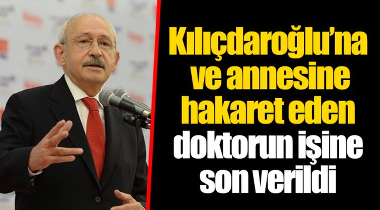 Kılıçdaroğlu’na ve annesine hakaret eden doktorun işine son verildi