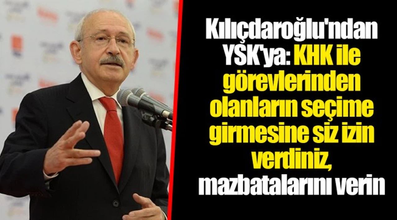 Kılıçdaroğlu'ndan YSK'ya: KHK ile görevlerinden olanların seçime girmesine siz izin verdiniz, mazbatalarını verin