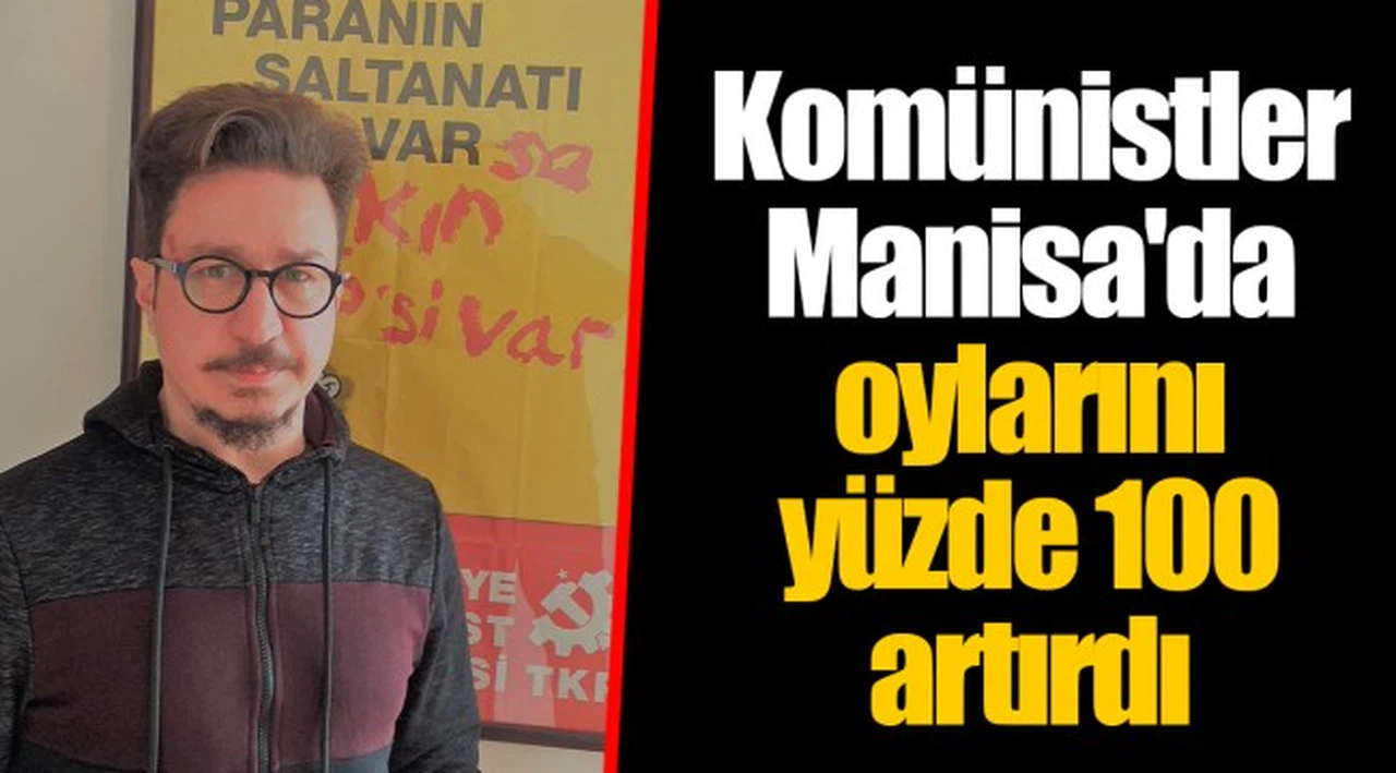 Komünistler Manisa'da oylarını yüzde 100 artırdı