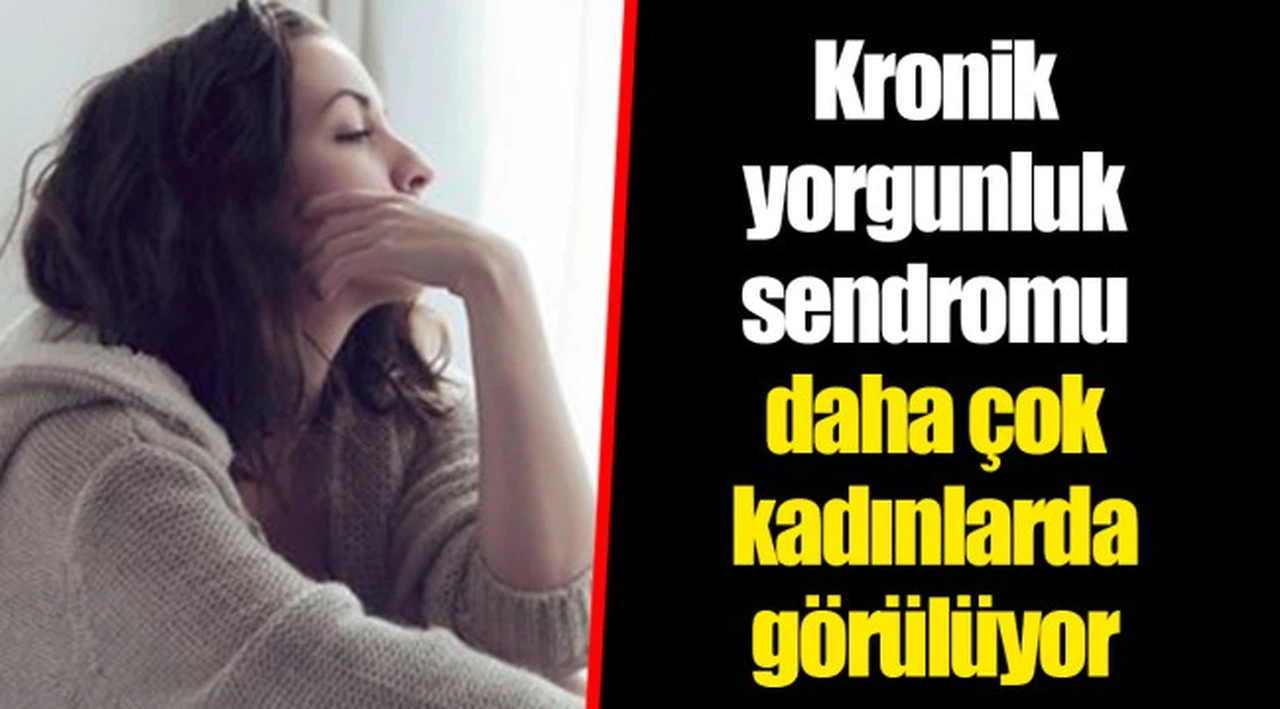 Kronik yorgunluk sendromu daha çok kadınlarda görülüyor