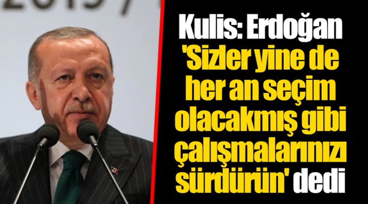 Kulis: Erdoğan 'Sizler yine de her an seçim olacakmış gibi çalışmalarınızı sürdürün' dedi
