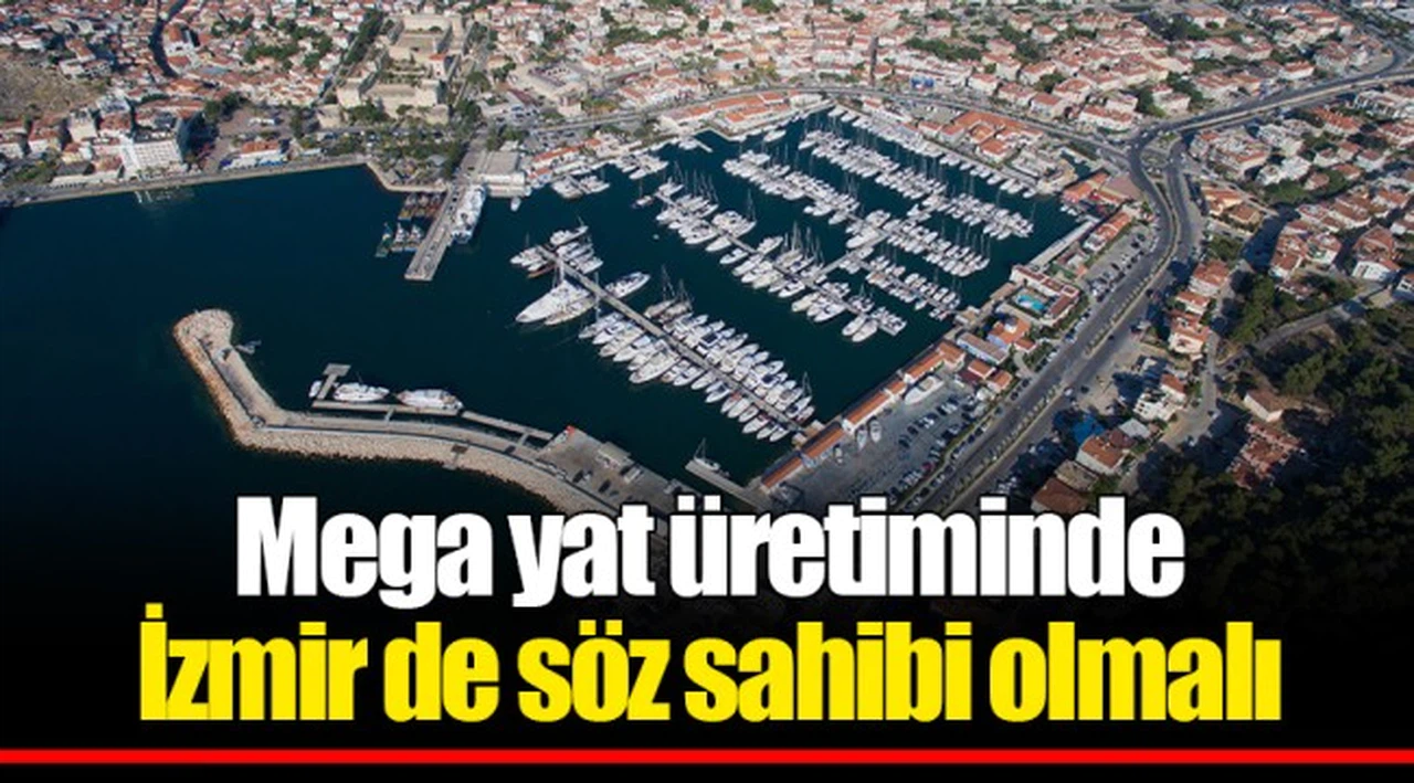 Mega yat üretiminde İzmir de söz sahibi olmalı