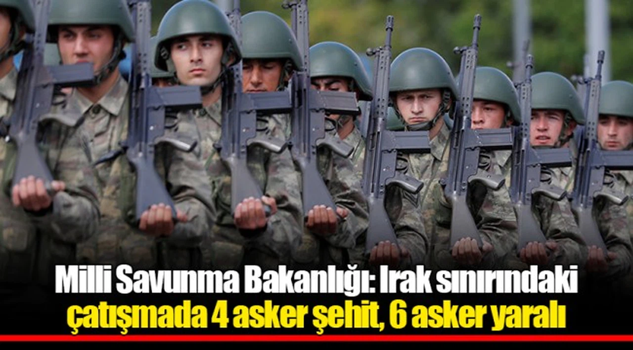 Milli Savunma Bakanlığı: Irak sınırındaki çatışmada 4 asker şehit, 6 asker yaralı