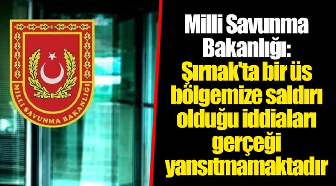Milli Savunma Bakanlığı: Şırnak'ta bir üs bölgemize saldırı olduğu iddiaları gerçeği yansıtmamaktadır
