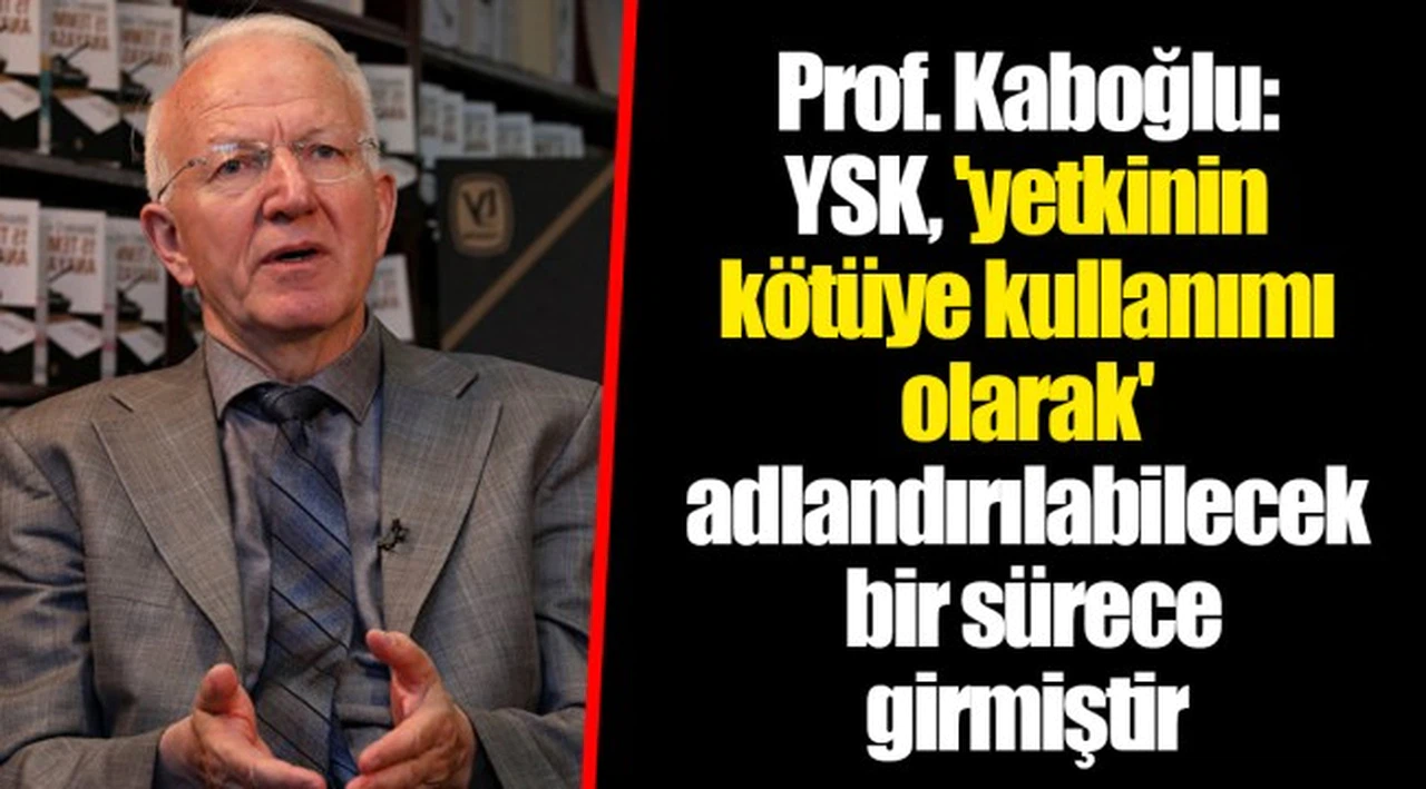 Prof. Kaboğlu: YSK, 'yetkinin kötüye kullanımı olarak' adlandırılabilecek bir sürece girmiştir