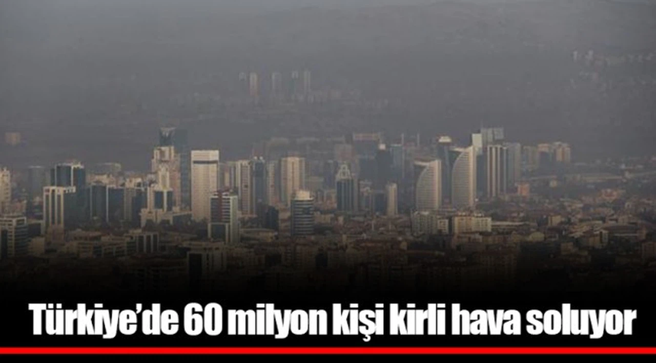 Türkiye'de 60 milyon kişi kirli hava soluyor