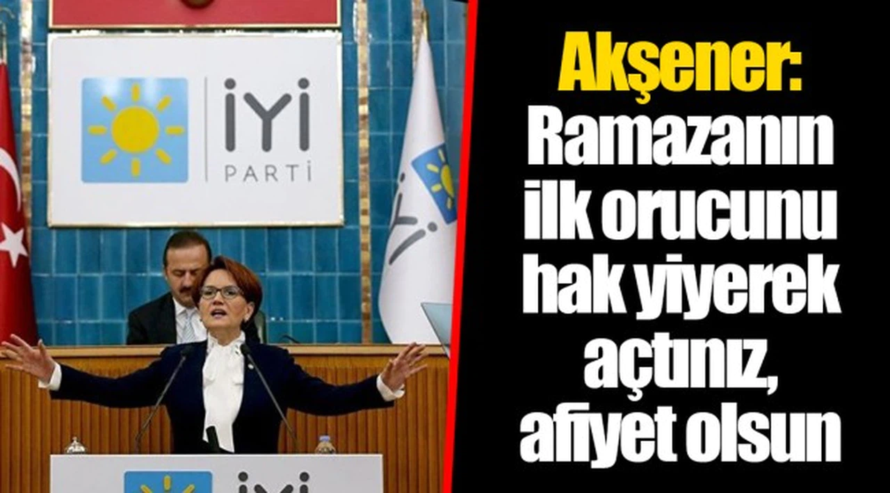 Akşener: Ramazanın ilk orucunu hak yiyerek açtınız, afiyet olsun