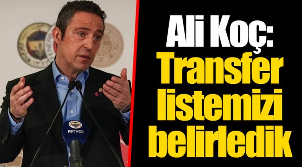 Ali Koç: Transfer listemizi belirledik