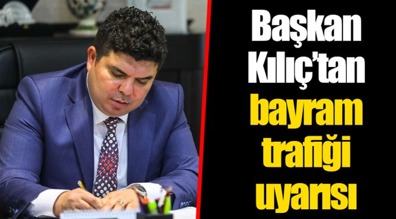 Başkan Kılıç’tan bayram trafiği uyarısı 