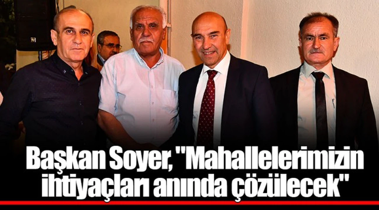 Başkan Soyer, "Mahallelerimizin ihtiyaçları anında çözülecek"