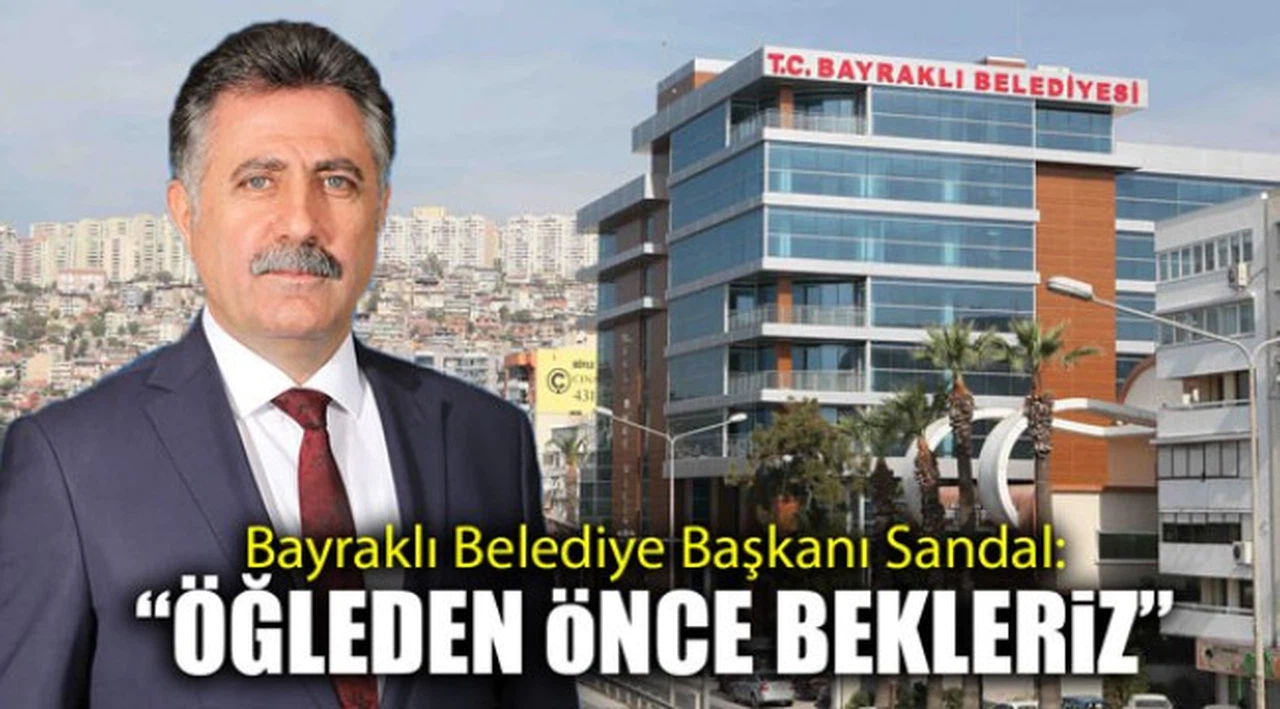 Bayraklı Belediye Başkanı Sandal: "Öğleden önce bekleriz"Kaynak: Bayraklı Belediye Başkanı Sandal: "Öğleden önce bekleriz"