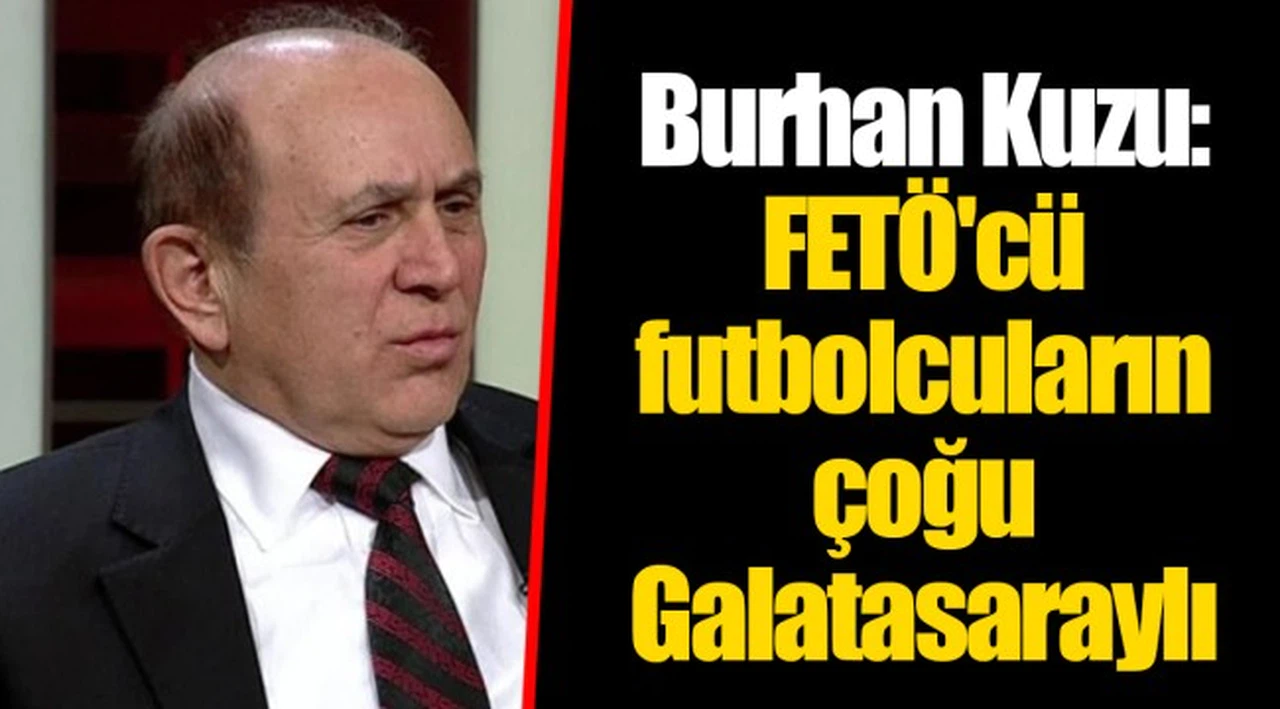 Burhan Kuzu: FETÖ'cü futbolcuların çoğu Galatasaraylı