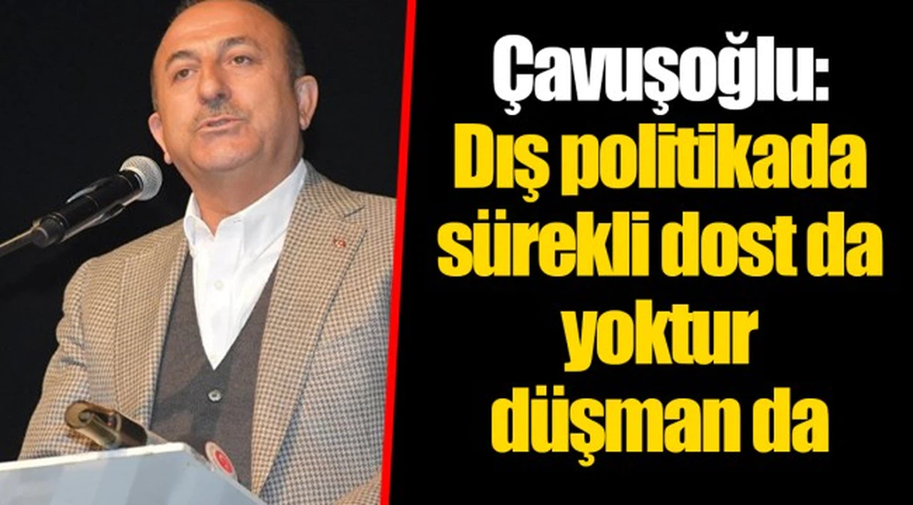 Çavuşoğlu: Dış politikada sürekli dost da yoktur düşman da