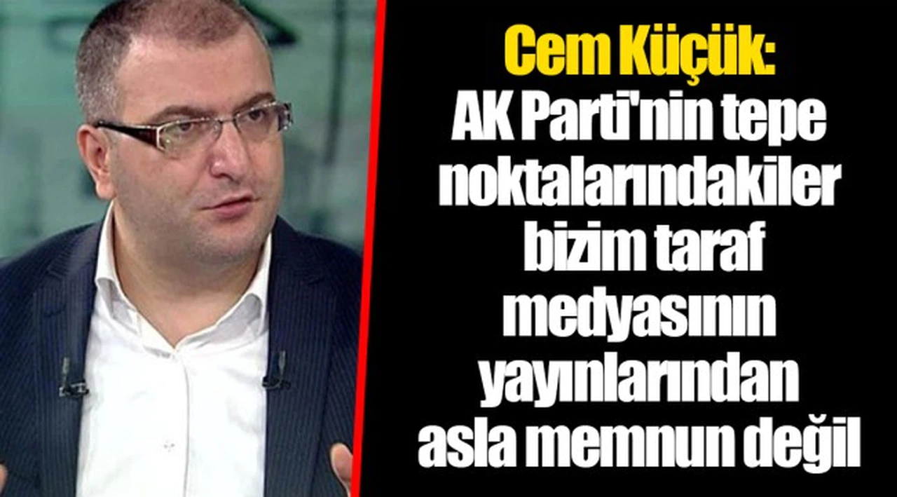 Cem Küçük: AK Parti'nin tepe noktalarındakiler bizim taraf medyasının yayınlarından asla memnun değil