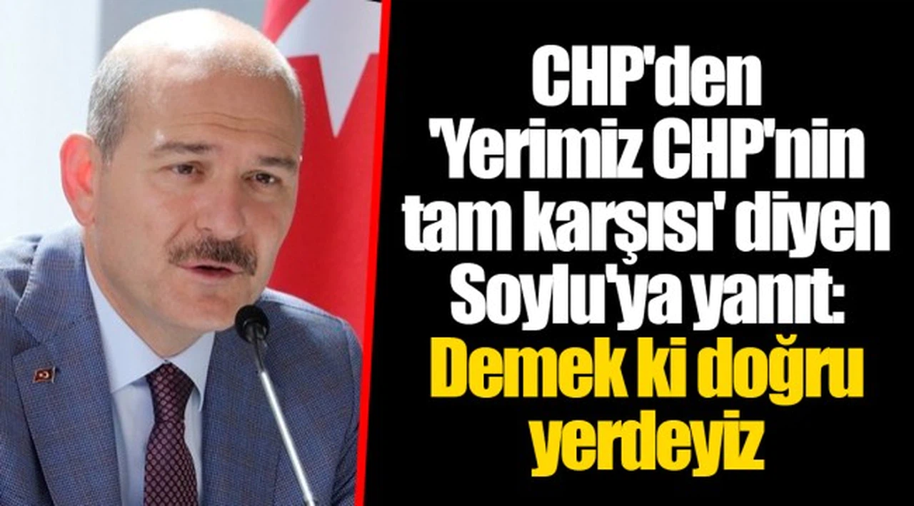 CHP'den 'Yerimiz CHP'nin tam karşısı' diyen Soylu'ya yanıt: Demek ki doğru yerdeyiz