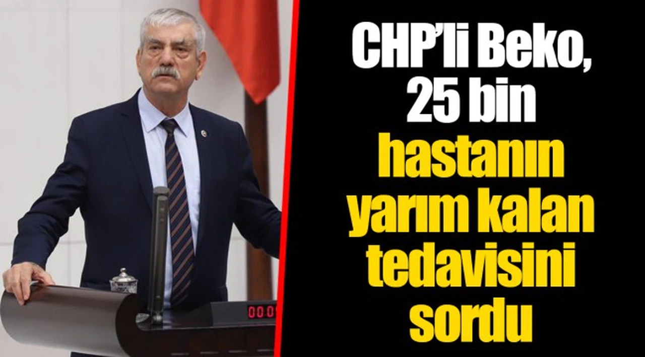 CHP’li Beko, 25 bin hastanın yarım kalan tedavisini sordu