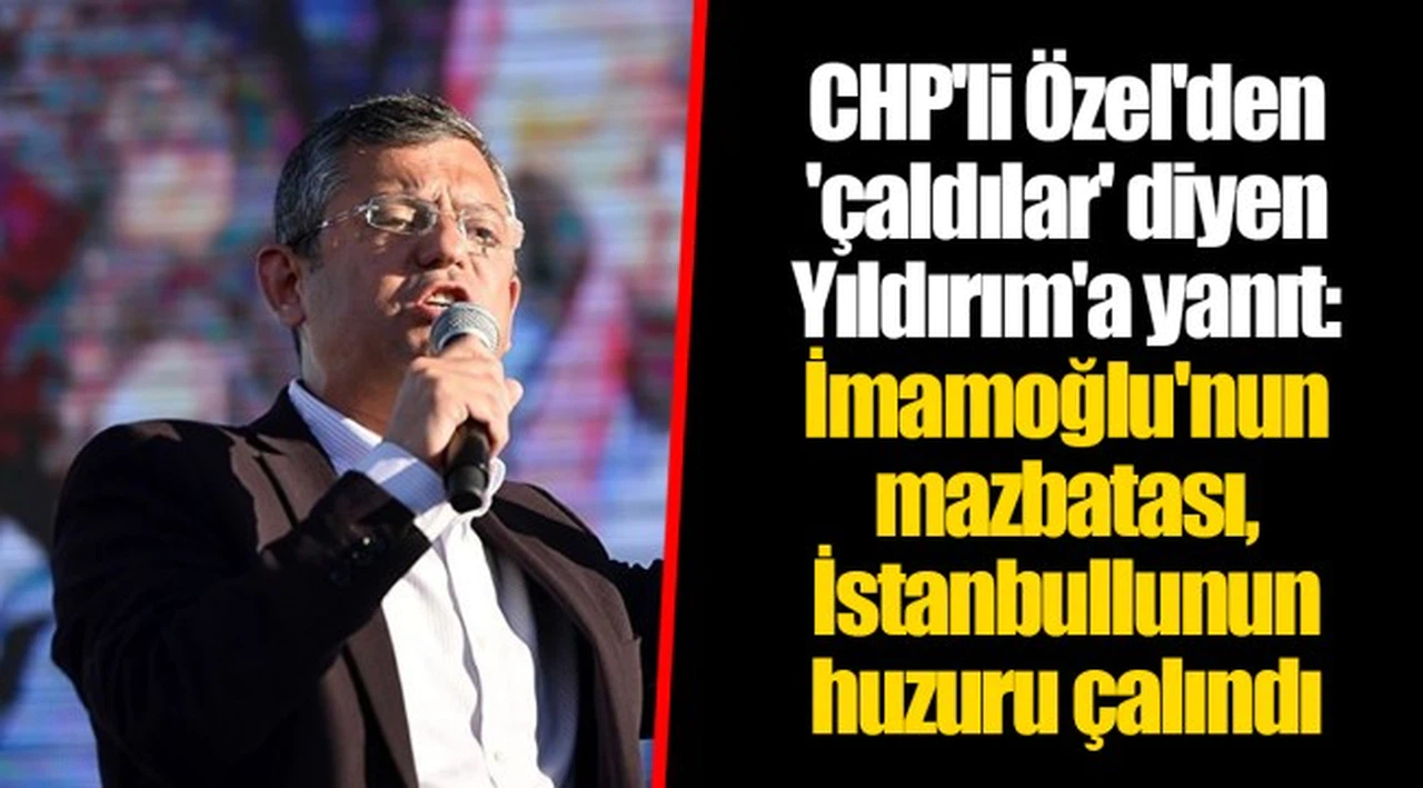 CHP'li Özel'den 'çaldılar' diyen Yıldırım'a yanıt: İmamoğlu'nun mazbatası, İstanbullunun huzuru çalındı