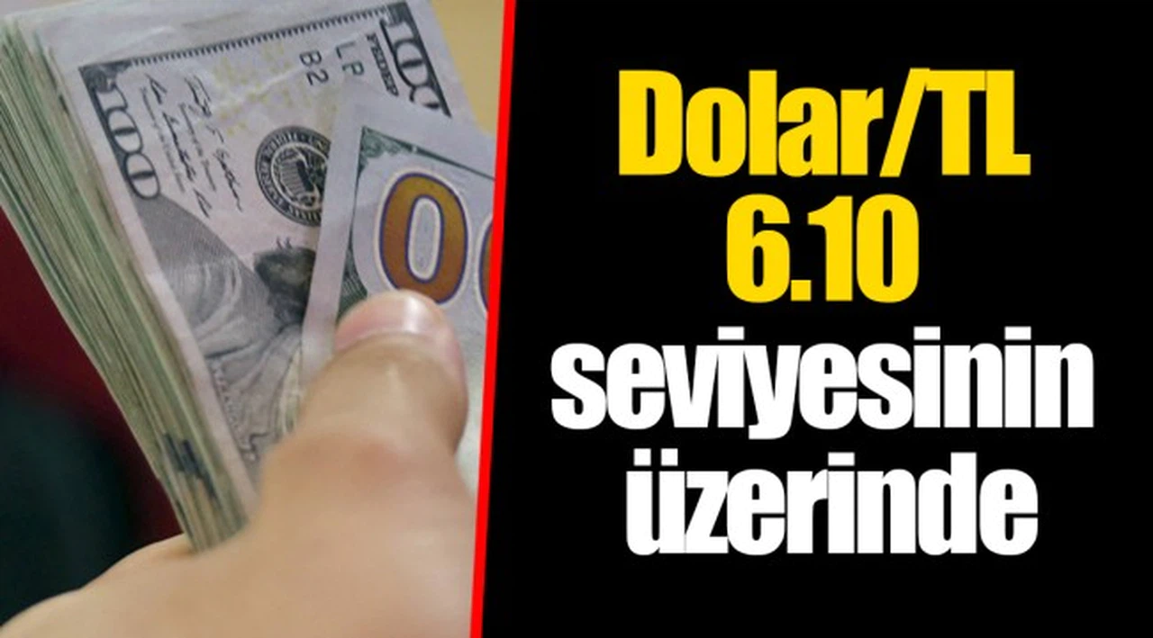 Dolar/TL 6.10 seviyesinin üzerinde