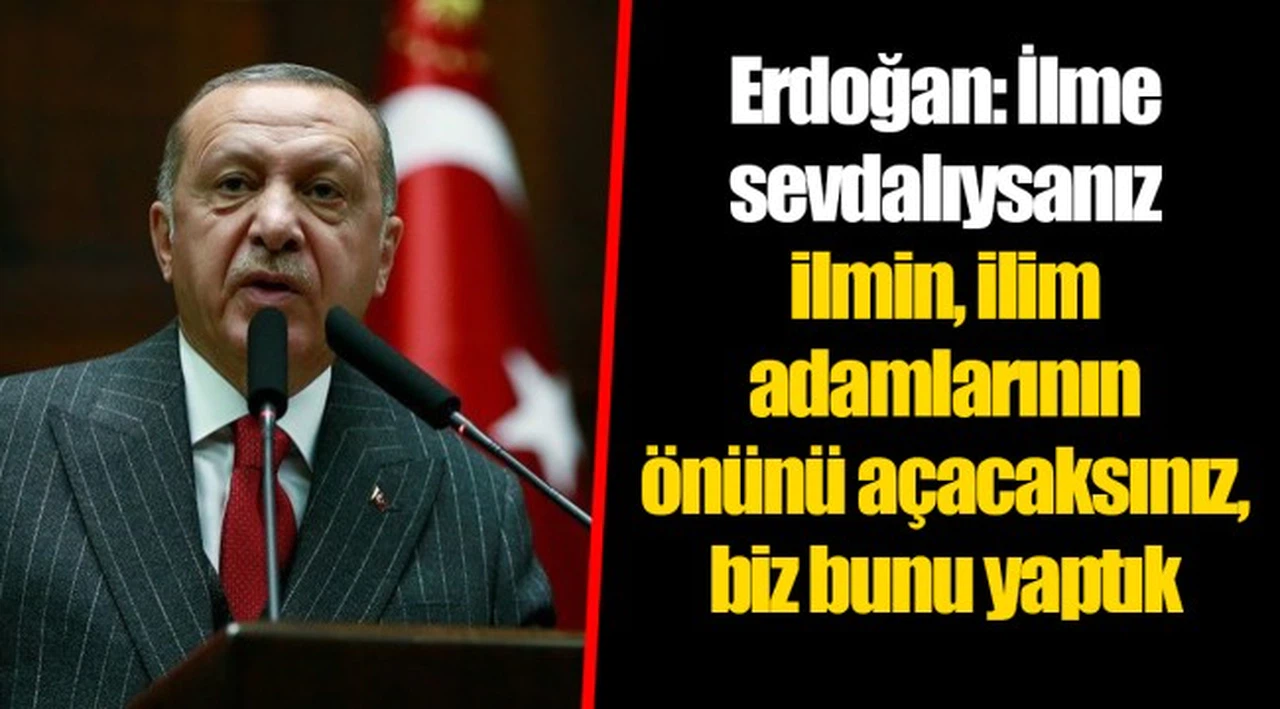 Erdoğan: İlme sevdalıysanız ilmin, ilim adamlarının önünü açacaksınız, biz bunu yaptık