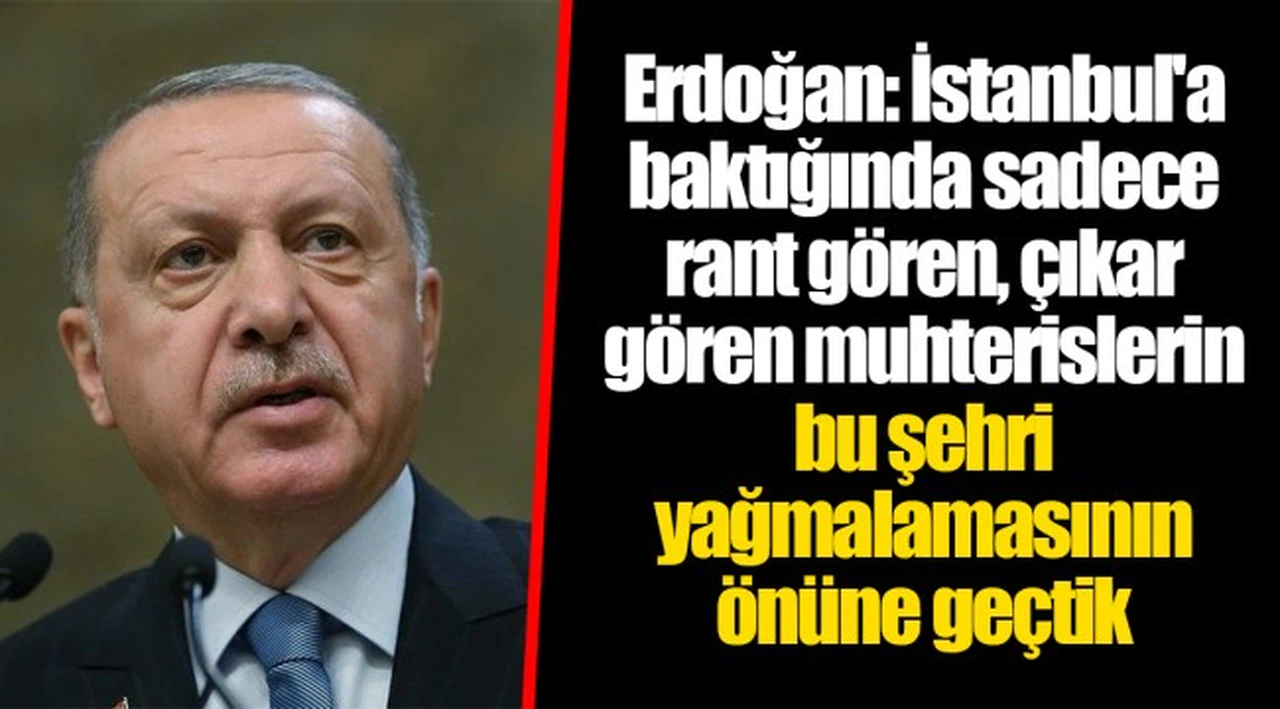 Erdoğan: İstanbul'a baktığında sadece rant gören, çıkar gören muhterislerin bu şehri yağmalamasının önüne geçtik