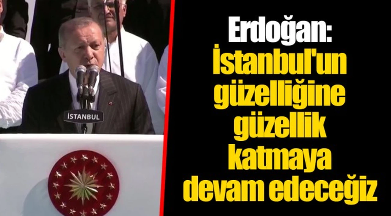 Erdoğan: İstanbul'un güzelliğine güzellik katmaya devam edeceğiz