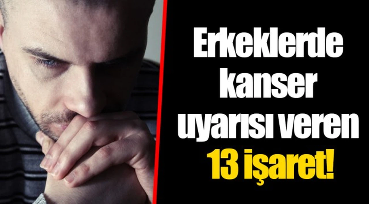 Erkeklerde kanser uyarısı veren 13 işaret!