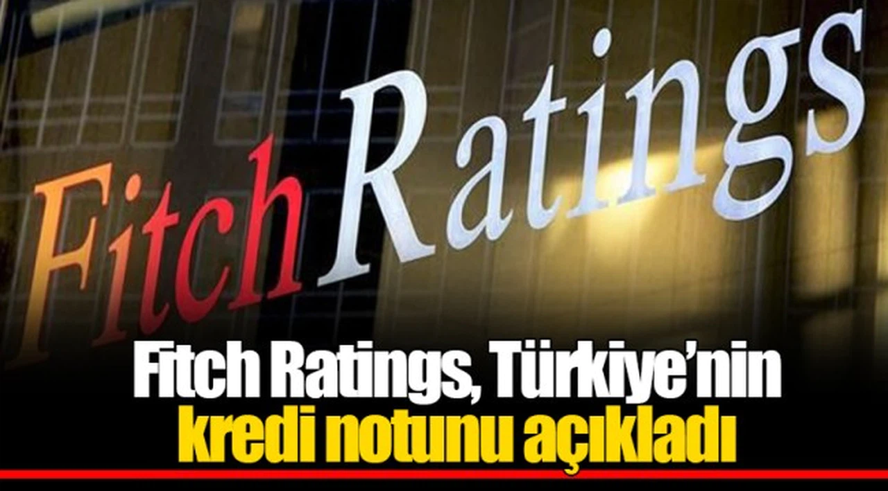 Fitch Ratings, Türkiye’nin kredi notunu açıkladı