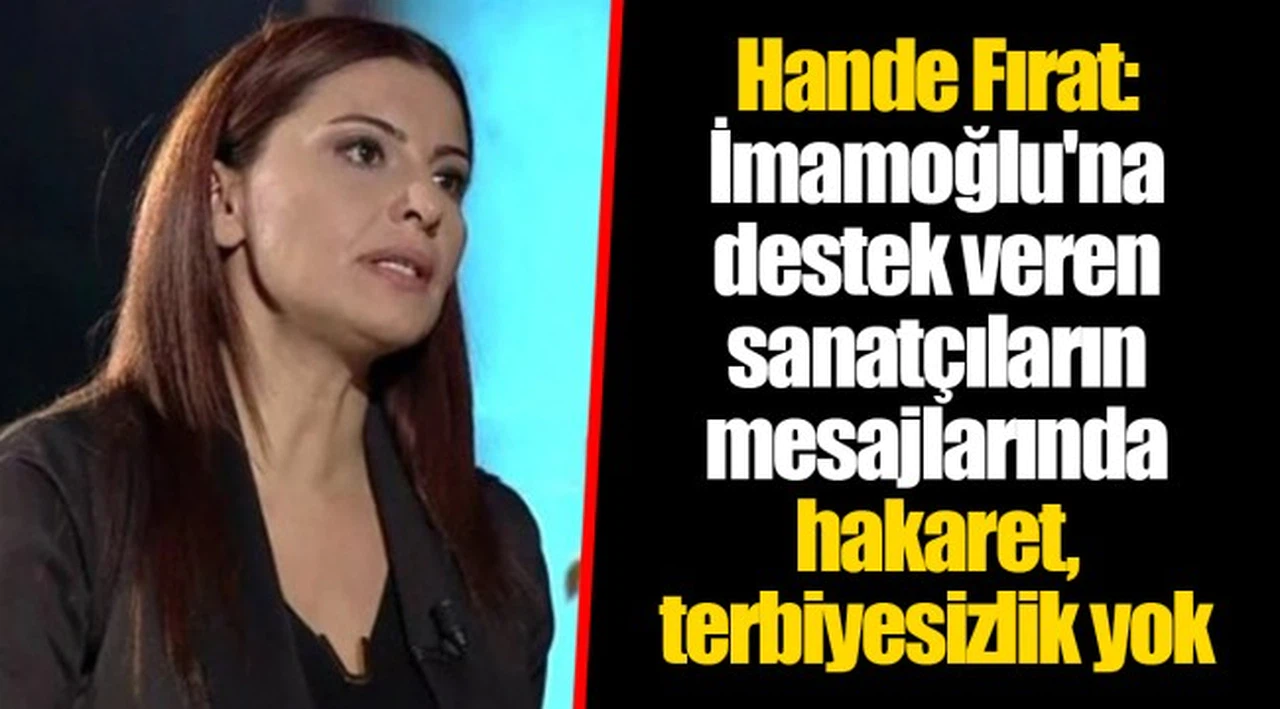 Hande Fırat: İmamoğlu'na destek veren sanatçıların mesajlarında hakaret, terbiyesizlik yok