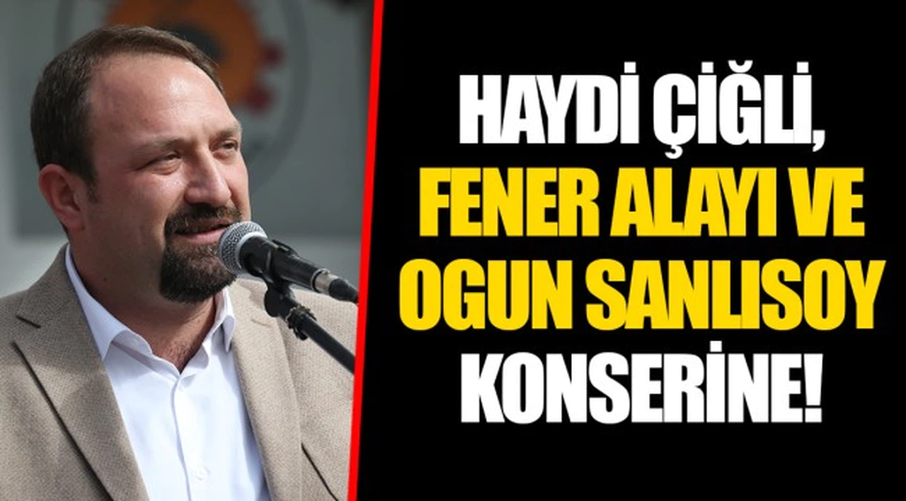 HAYDİ ÇİĞLİ, FENER ALAYI VE OGUN SANLISOY KONSERİNE!