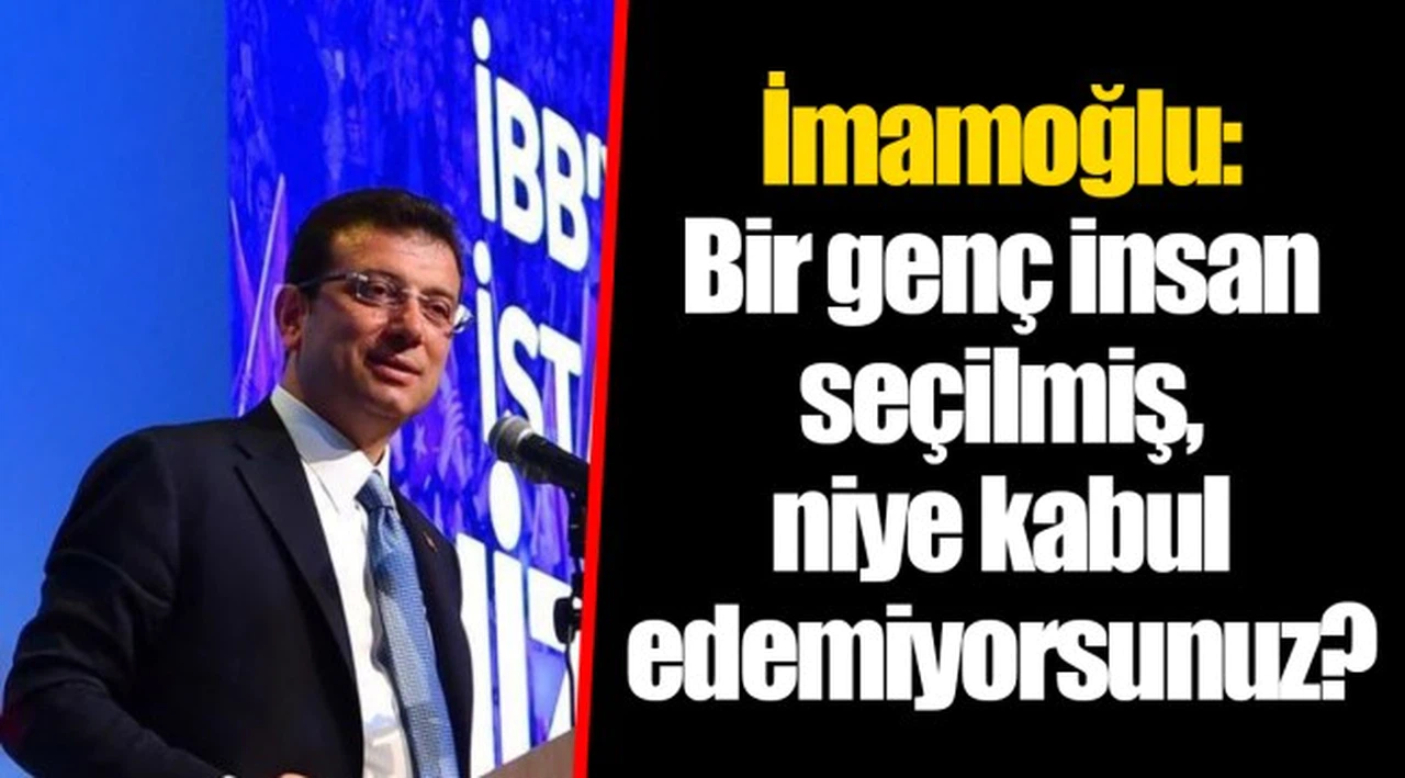 İmamoğlu: Bir genç insan seçilmiş, niye kabul edemiyorsunuz?