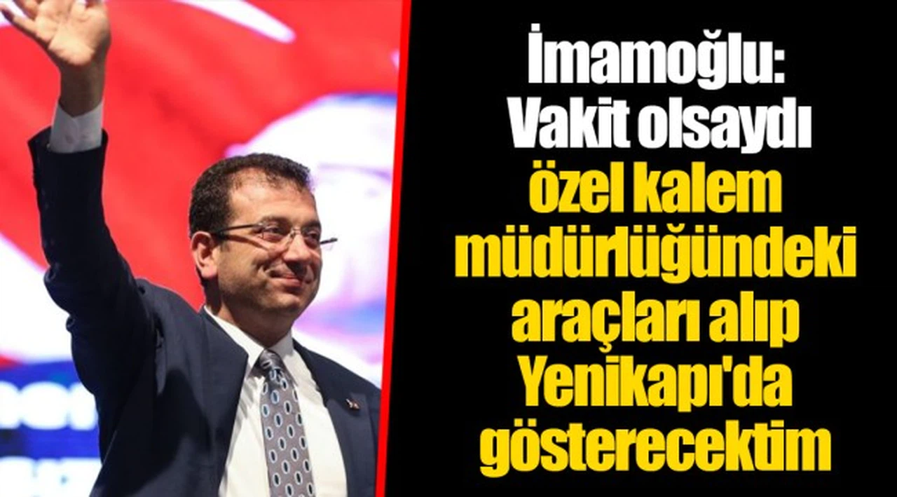 İmamoğlu: Vakit olsaydı özel kalem müdürlüğündeki araçları alıp Yenikapı'da gösterecektim