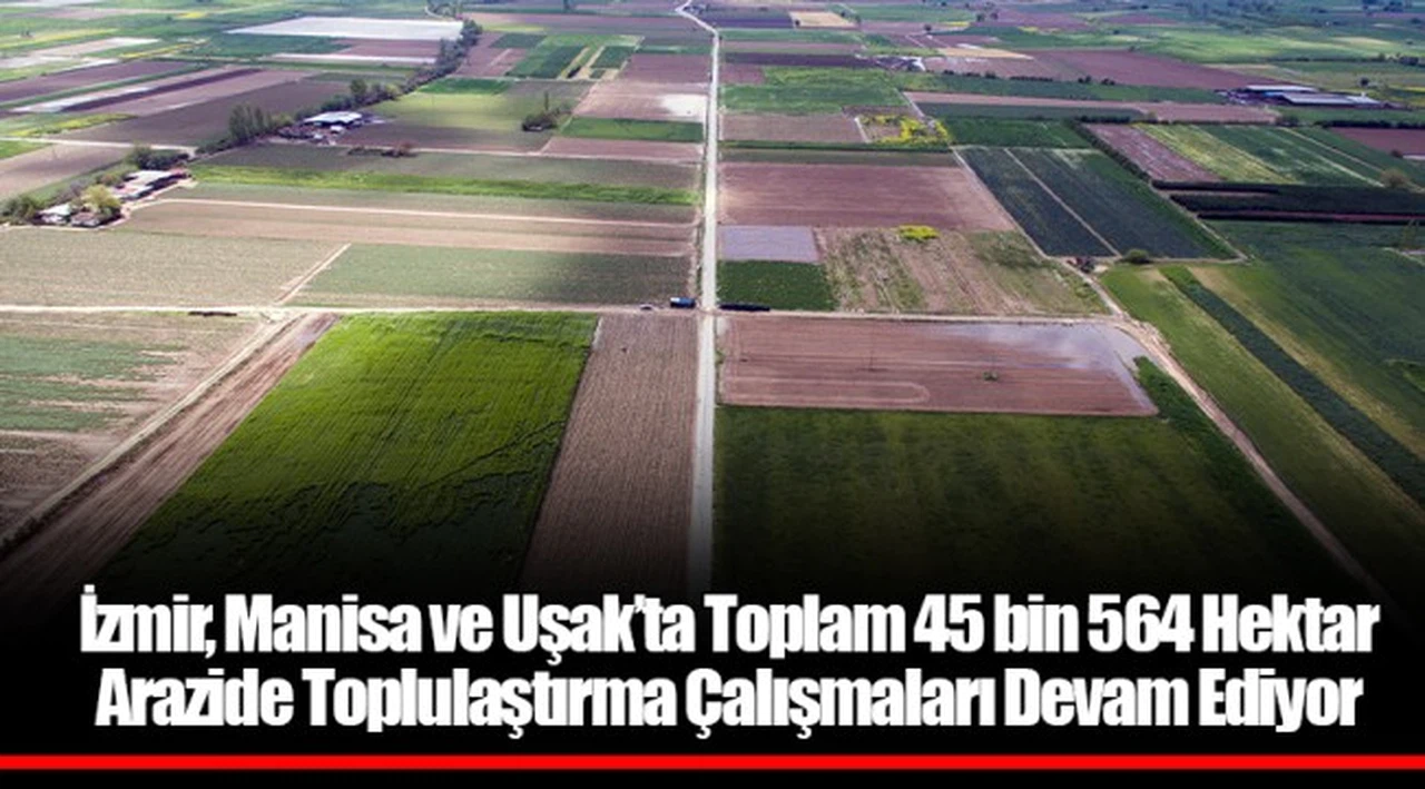 İzmir, Manisa ve Uşak’ta Toplam 45 bin 564 Hektar Arazide Toplulaştırma Çalışmaları Devam Ediyor