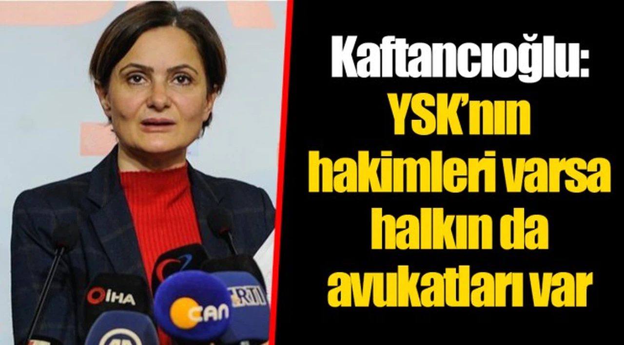 Kaftancıoğlu: YSK’nın hakimleri varsa halkın da avukatları var