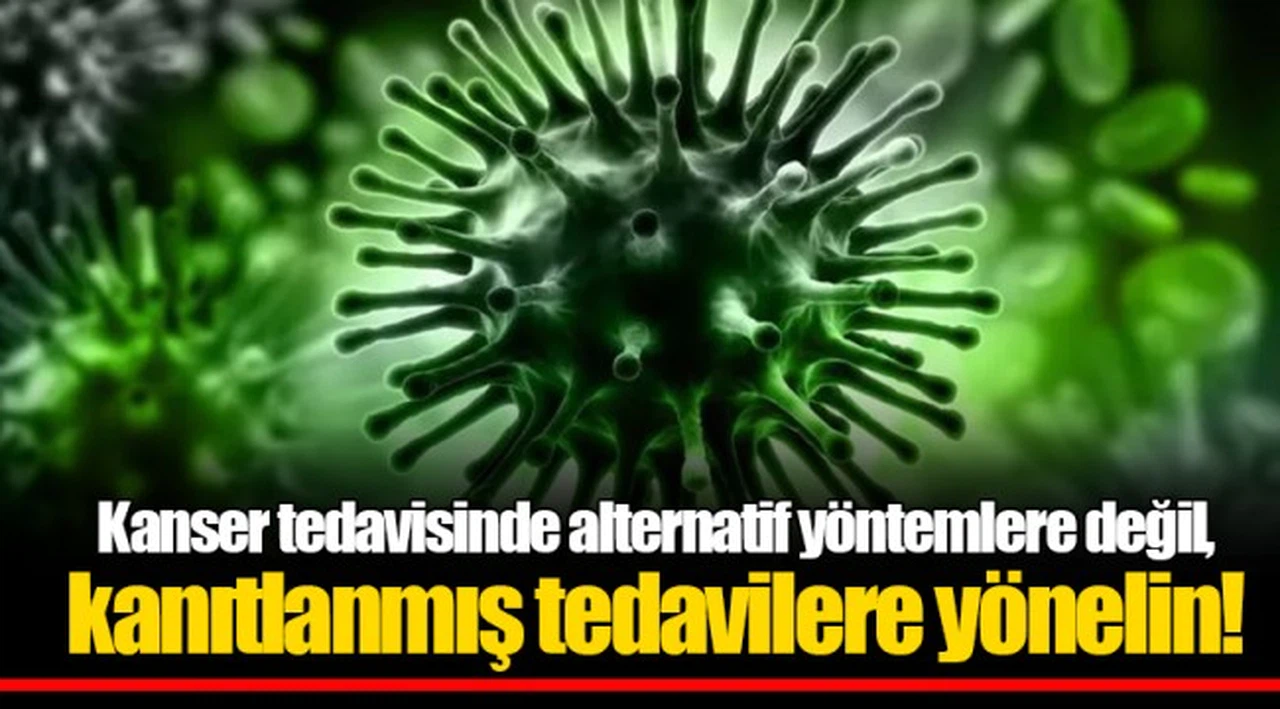Kanser tedavisinde alternatif yöntemlere değil, kanıtlanmış tedavilere yönelin!