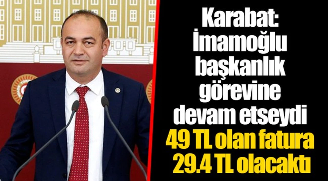 Karabat: İmamoğlu başkanlık görevine devam etseydi 49 TL olan fatura 29.4 TL olacaktı
