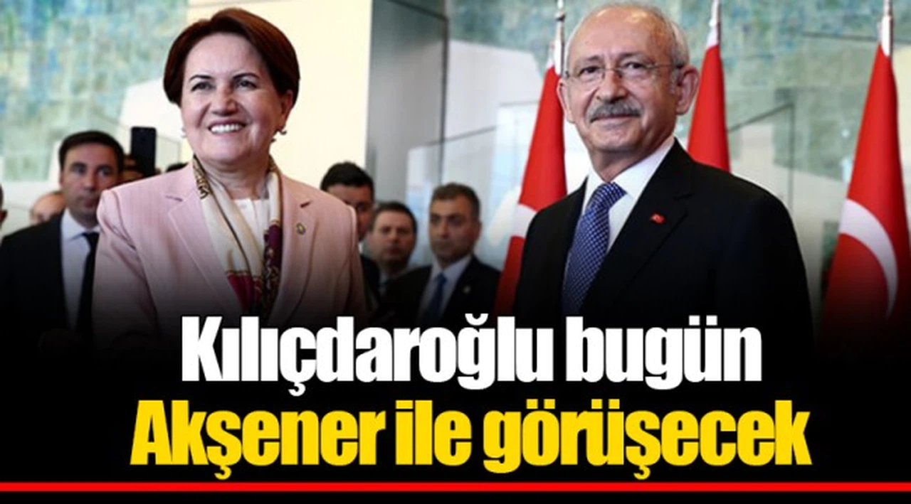 Kılıçdaroğlu bugün Akşener ile görüşecek