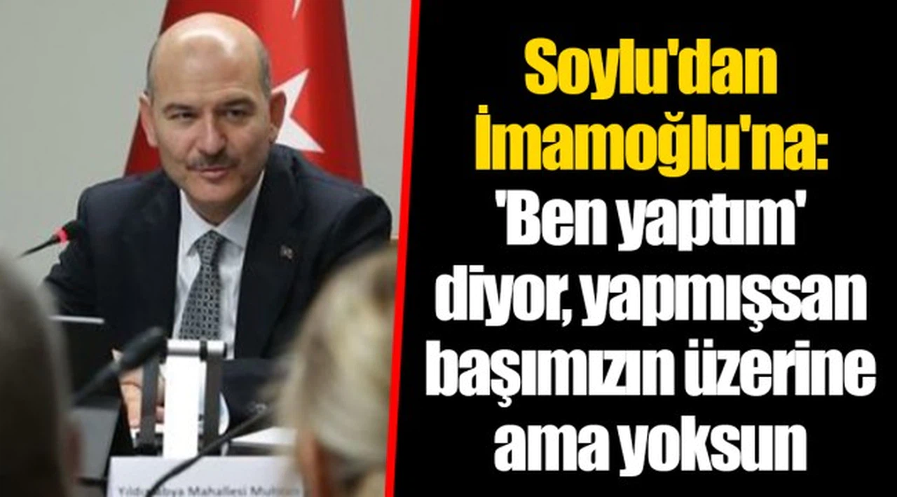 Soylu'dan İmamoğlu'na: 'Ben yaptım' diyor, yapmışsan başımızın üzerine ama yoksun